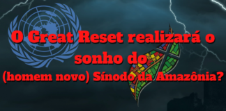 O Great Reset realizará o sonho do (homem novo) Sínodo da Amazônia?