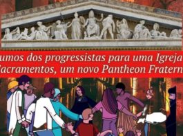 Os rumos dos progressistas para uma Igreja sem Sacramentos, um novo Pantheon Fraterno